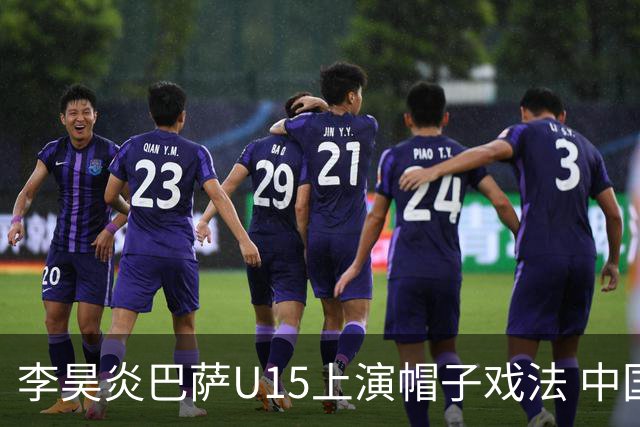 李昊炎巴萨U15上演帽子戏法 中国天才引爆欧洲