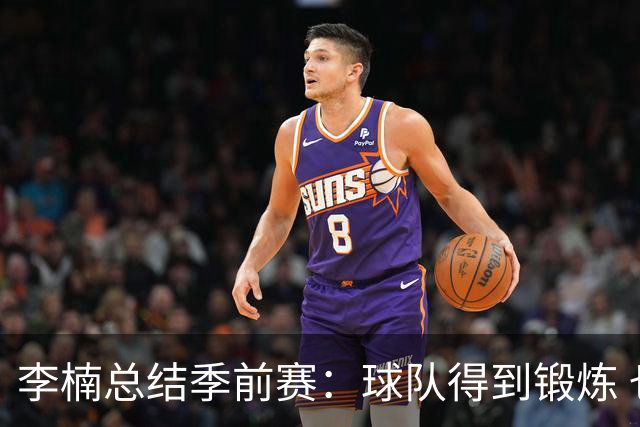 李楠总结季前赛：球队得到锻炼 也让我在新赛季开始前非常有信心