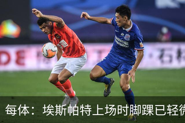 每体：埃斯帕特上场时脚踝已轻微不适，他可能要休战两个月