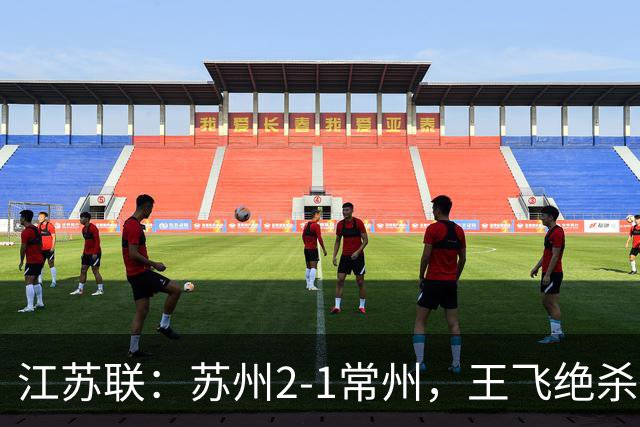 江苏联：苏州2-1常州，王飞绝杀，胡铭鹏补时失点
