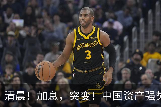 清晨！加息，突变！中国资产强势飘红