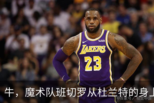 牛，魔术队班切罗从杜兰特的身上汲取重要经验后，立志拿东部冠军