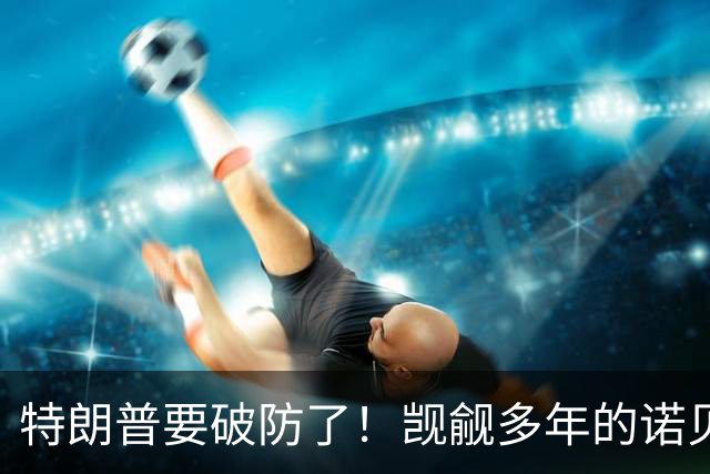 特朗普要破防了！觊觎多年的诺贝尔和平奖，可能花落加拿大卡尼