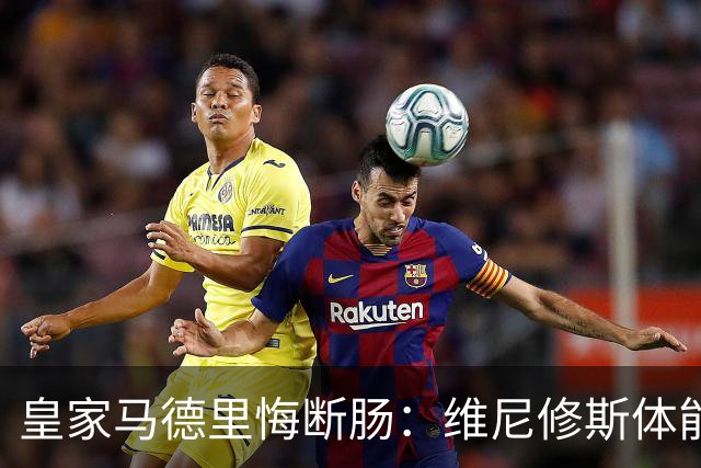 皇家马德里悔断肠：维尼修斯体能和技术严重下滑