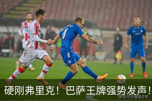 硬刚弗里克！巴萨王牌强势发声！诺坎普昔日核心位置不保