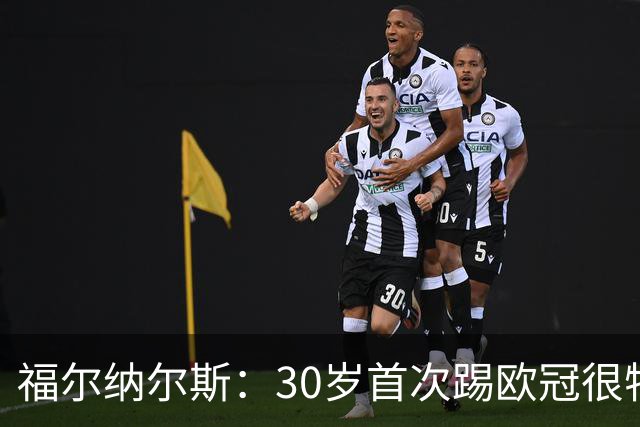 福尔纳尔斯：30岁首次踢欧冠很特别，这是我小时候梦想的比赛