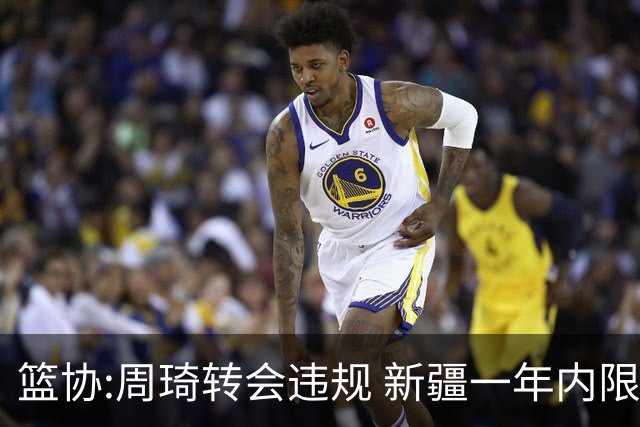 篮协:周琦转会违规 新疆一年内限制注册新球员