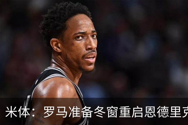 米体：罗马准备冬窗重启恩德里克谈判，但要看穆里尼奥是否愿放行