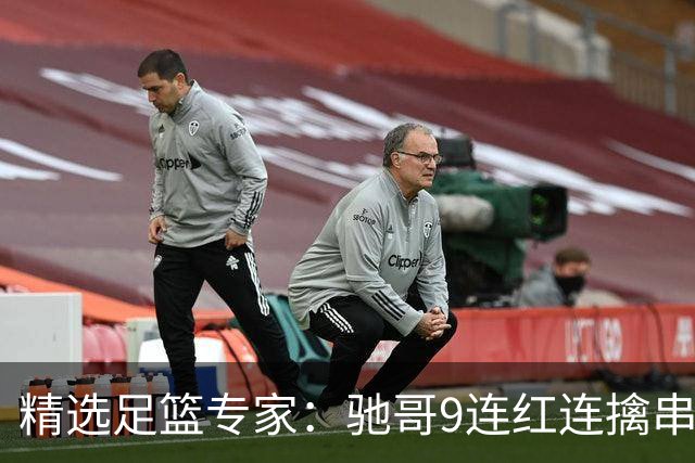 精选足篮专家：驰哥9连红连擒串关 猴哥侃球9连红