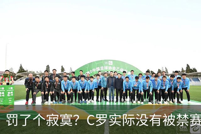 罚了个寂寞？C罗实际没有被禁赛1场 罚款仅是其39秒工资 足协不敢动他