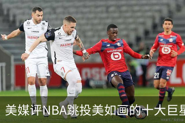 美媒评NBA跳投美如画的十大巨星，杜兰特第6，伯德第4，库里屈居第2