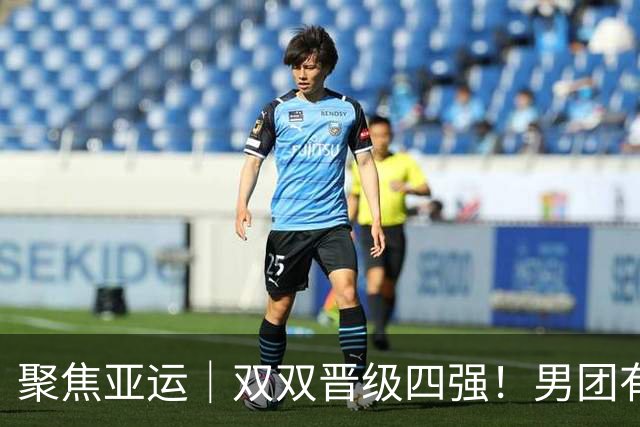 聚焦亚运｜双双晋级四强！男团有惊无险女团零封过关