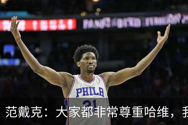 范戴克：大家都非常尊重哈维，我很期待接下来至少两年的时光