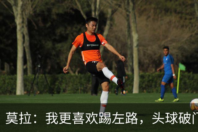 莫拉：我更喜欢踢左路，头球破门？争顶时可能忽视我这种矮个球员