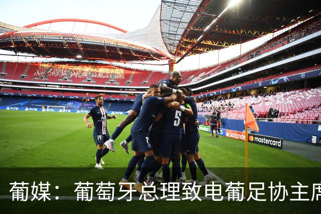 葡媒：葡萄牙总理致电葡足协主席，点名要求与热苏斯通话