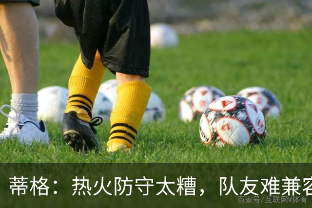 蒂格：热火防守太糟，队友难兼容字母哥这种持球大核