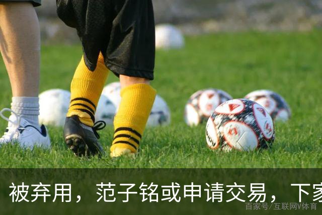 被弃用，范子铭或申请交易，下家3选1，或加盟南方豪门