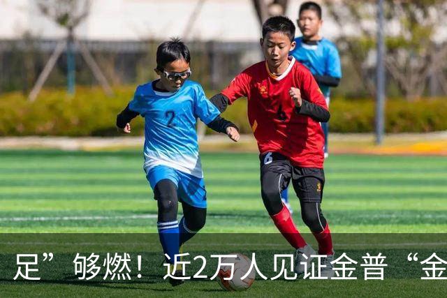 足”够燃！近2万人见证金普“金超”收官
