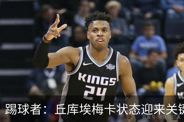 踢球者：丘库埃梅卡状态迎来关键转折，但仍不具备打满90分钟体能