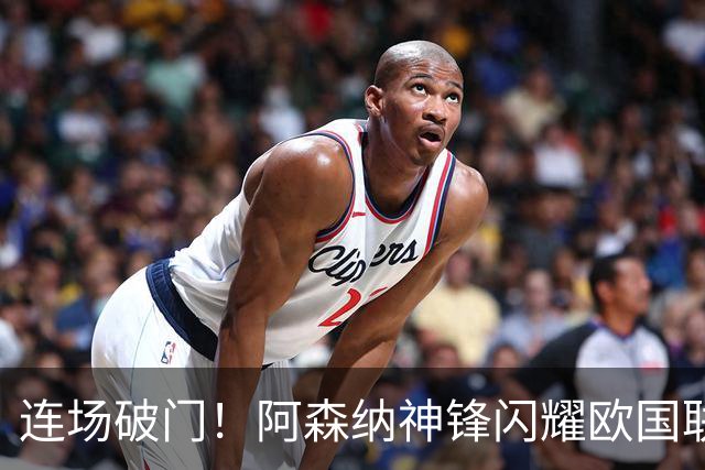 连场破门！阿森纳神锋闪耀欧国联 他有望重返英超首发
