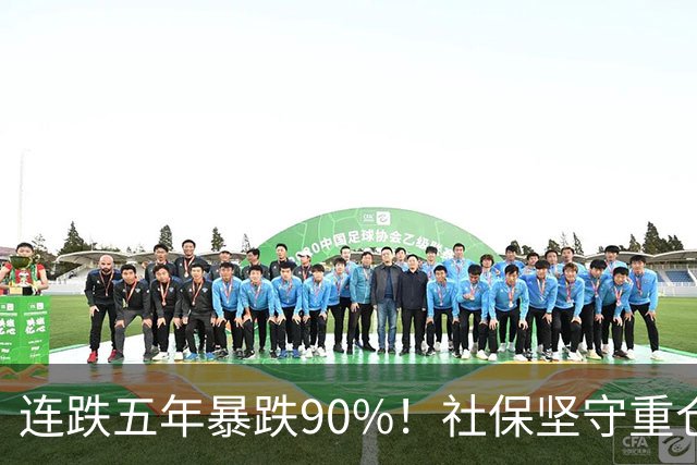 连跌五年暴跌90%！社保坚守重仓，九成散户，偏偏倒在黎明前夜