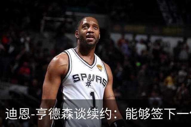 迪恩-亨德森谈续约：能够签下一份新合同对我来说意义非凡
