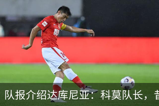 队报介绍达库尼亚：科莫队长，昔日法甲弃将如今成为法国新晋国脚