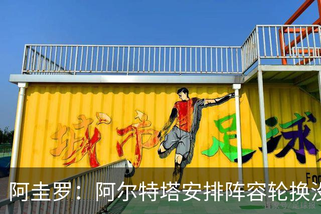 阿圭罗：阿尔特塔安排阵容轮换没问题，管理得当就是合理的做法