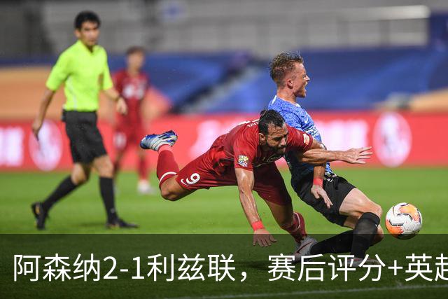 阿森纳2-1利兹联，赛后评分+英超最新积分榜浮出水面