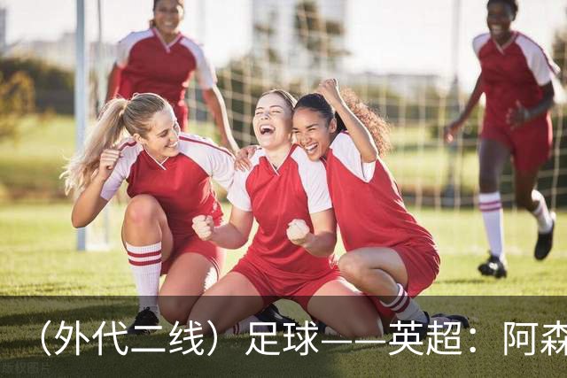 （外代二线）足球——英超：阿森纳胜诺丁汉森林