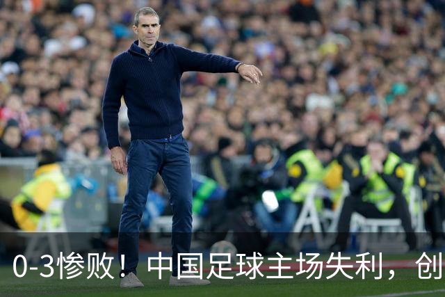 0-3惨败！中国足球主场失利，创造26年尴尬纪录，颜骏凌心情沉重