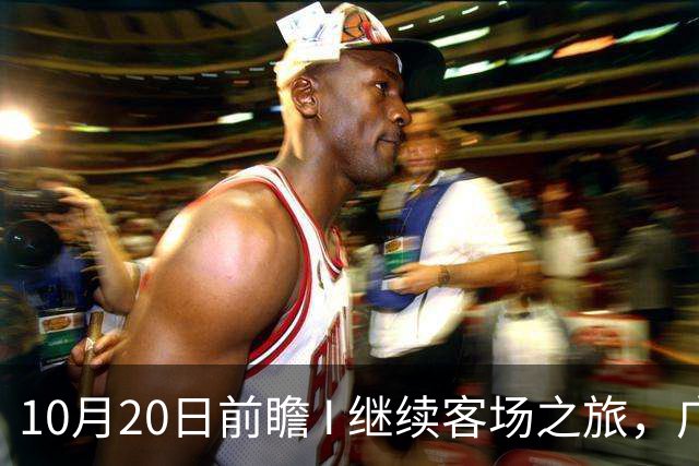 10月20日前瞻 I 继续客场之旅，广东挑战北京