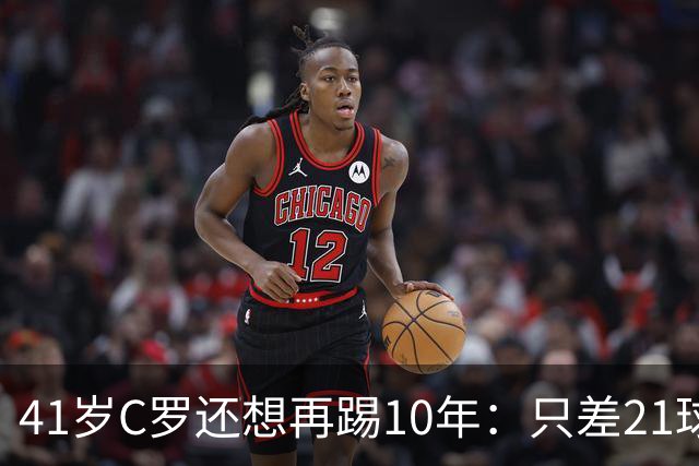 41岁C罗还想再踢10年：只差21球，冲击1000球大关