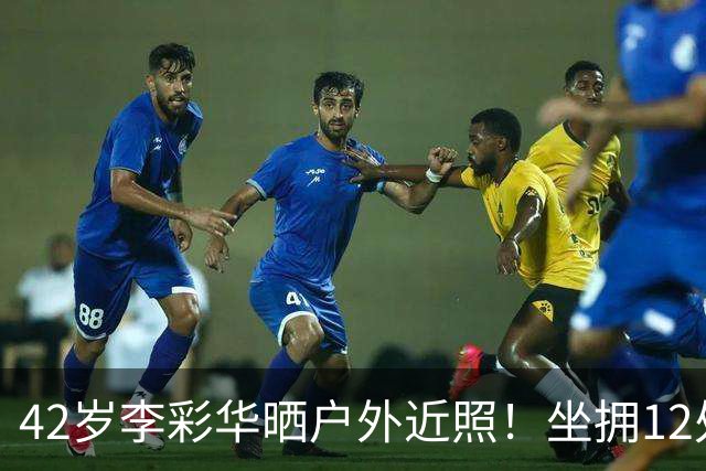 42岁李彩华晒户外近照！坐拥12处房产身家2亿，离婚后状态极佳