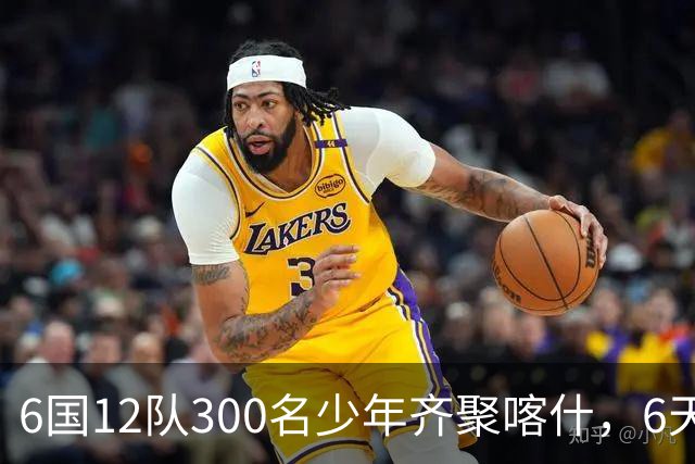 6国12队300名少年齐聚喀什，6天要踢26场