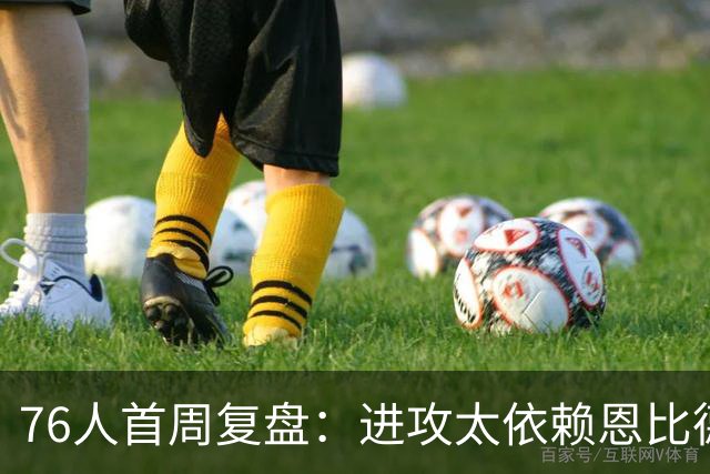 76人首周复盘：进攻太依赖恩比德 布朗持球能力存疑 内线问题严重