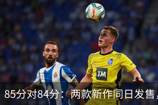 85分对84分：两款新作同日发售，评分几乎打平