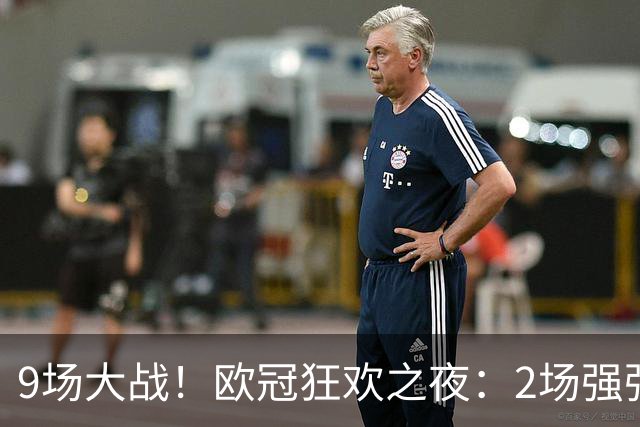 9场大战！欧冠狂欢之夜：2场强强对话 穆帅反戈 曼城死磕巴黎