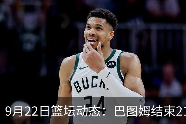 9月22日篮坛动态：巴图姆结束21年职业生涯