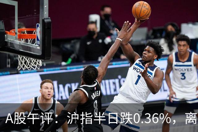 A股午评：沪指半日跌0.36%，离境退税、短剧、影视院线等概念走弱