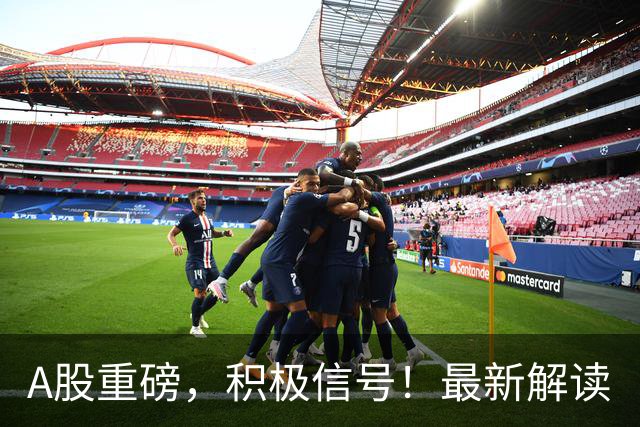 A股重磅，积极信号！最新解读