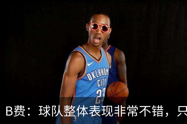 B费：球队整体表现非常不错，只是今天在临门一脚上不够幸运