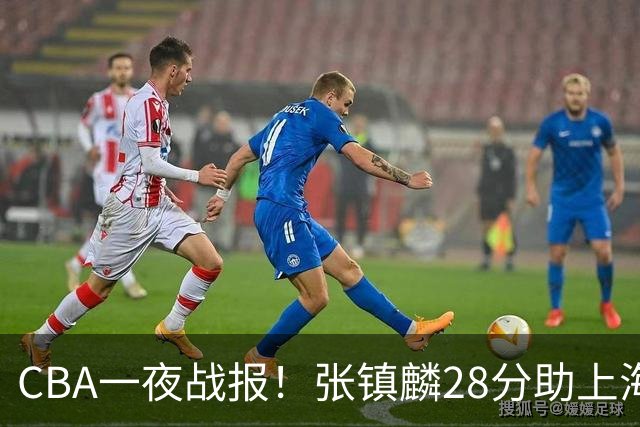 CBA一夜战报！张镇麟28分助上海两连胜，深圳外援单节6记三分救主