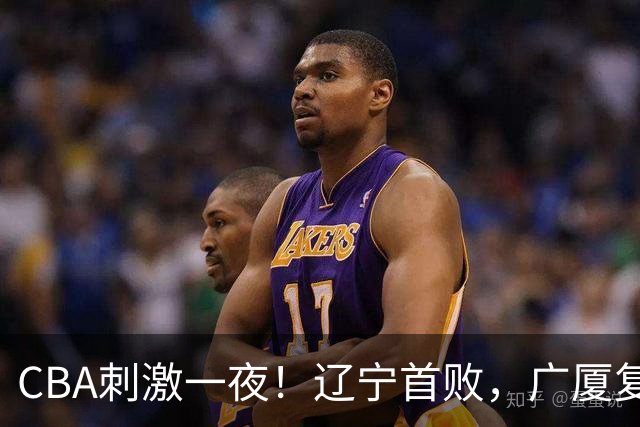 CBA刺激一夜！辽宁首败，广厦复仇，北控加时惜败，首钢稳居榜首