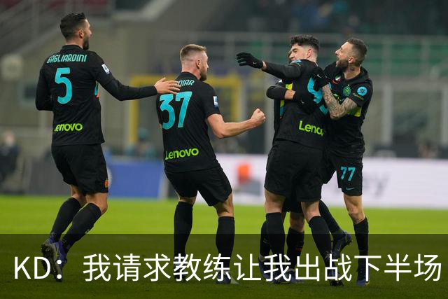 KD：我请求教练让我出战下半场 我只是渴望打球喜欢去做这件事！