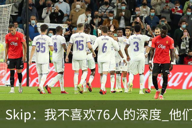 Skip：我不喜欢76人的深度 他们会在总决赛六场内输给雷霆！