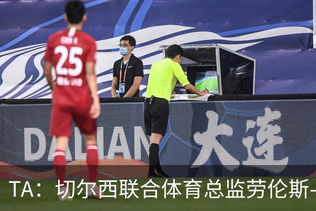 TA：切尔西联合体育总监劳伦斯-斯图尔特即将离开俱乐部